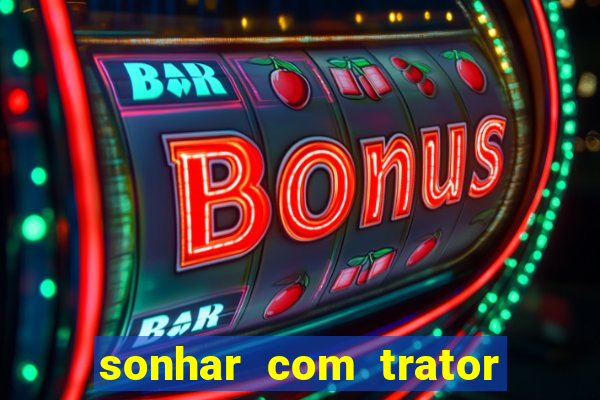 sonhar com trator que bicho jogar